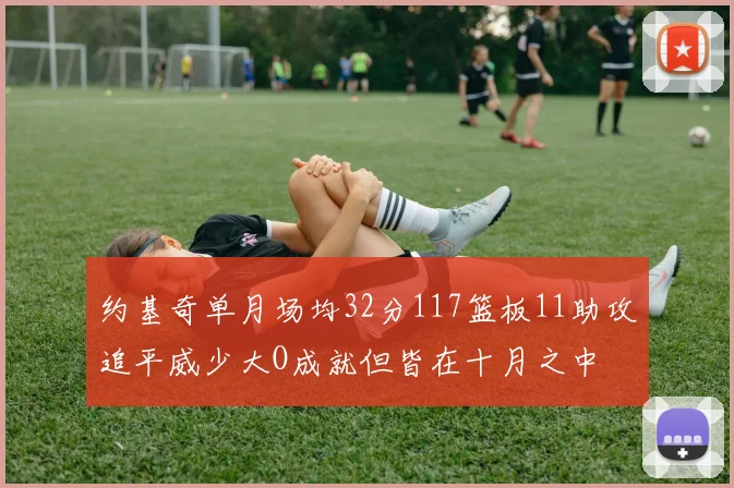 约基奇单月场均32分117篮板11助攻追平威少大O成就但皆在十月之中