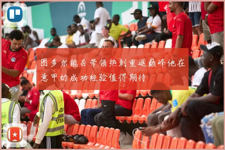 图多尔能否带领热刺重返巅峰他在意甲的成功经验值得期待