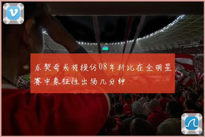 东契奇或将模仿08年科比在全明星赛中象征性出场几分钟