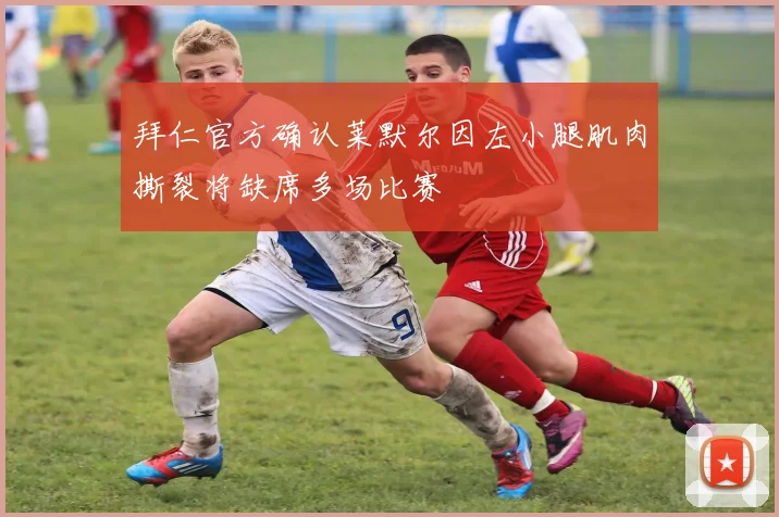 拜仁官方确认莱默尔因左小腿肌肉撕裂将缺席多场比赛