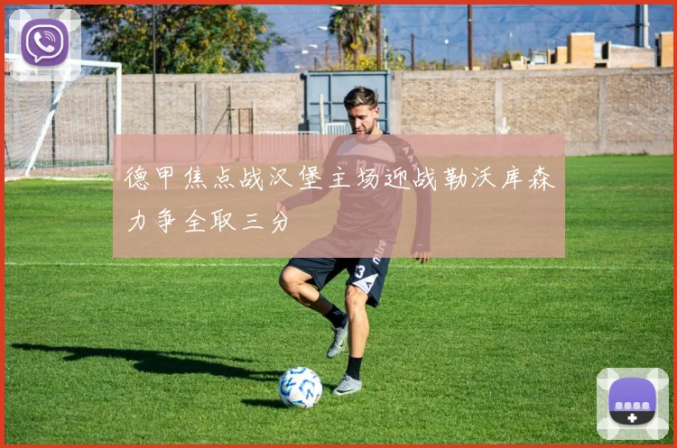 德甲焦点战汉堡主场迎战勒沃库森力争全取三分