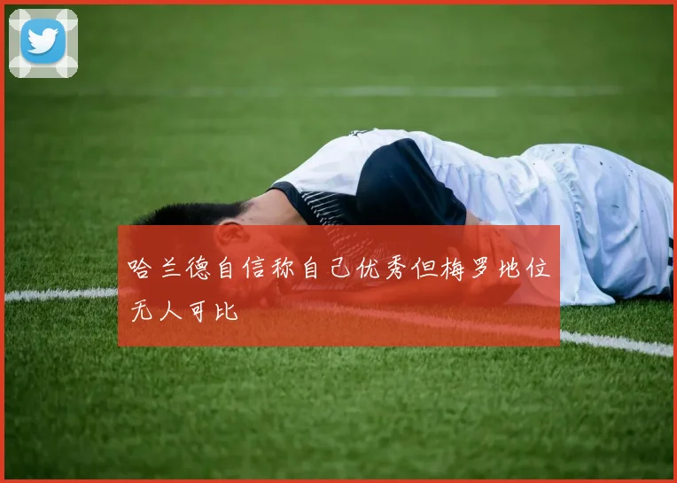 哈兰德自信称自己优秀但梅罗地位无人可比