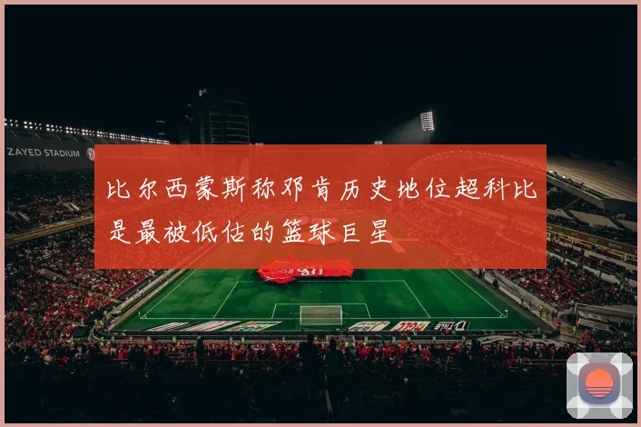 比尔西蒙斯称邓肯历史地位超科比是最被低估的篮球巨星